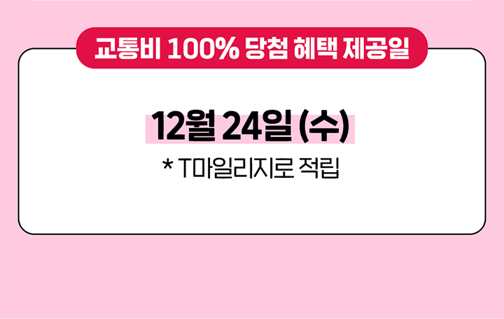 교통비 100% 당첨 혜택 제공일 12월 24일 (수) *T마일리지로 적립